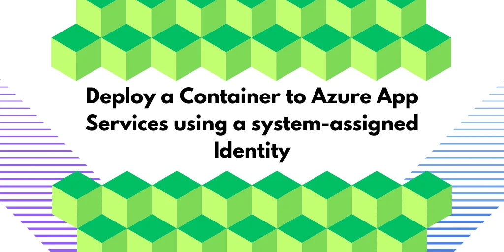 Deploy Container to Azure App Services with System-Assigned Identity