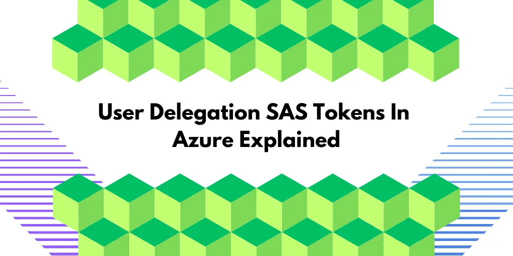 User Delegation SAS Tokens In Azure Explained